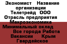 Экономист › Название организации ­ Телетрейд, ООО › Отрасль предприятия ­ Макроэкономика › Минимальный оклад ­ 60 000 - Все города Работа » Вакансии   . Крым,Гвардейское